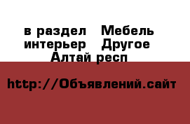  в раздел : Мебель, интерьер » Другое . Алтай респ.